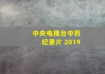 中央电视台中药纪录片 2019